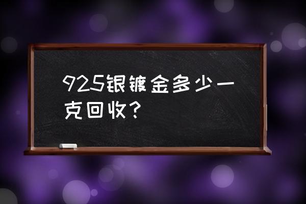 辽源氧化金回收多少钱一克 925银镀金多少一克回收？