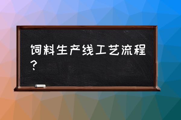 有机饲料加工需要什么程序 饲料生产线工艺流程？