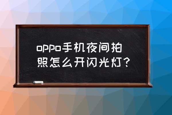 oppoa83照相闪光灯在哪 oppo手机夜间拍照怎么开闪光灯？