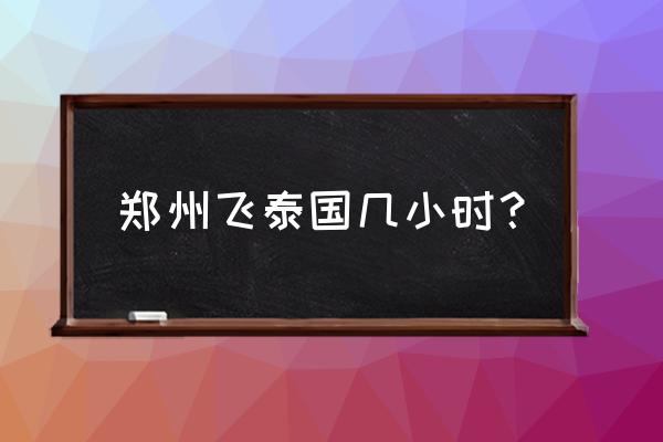 许昌至泰国做多长时间飞行 郑州飞泰国几小时？