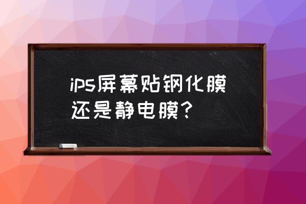 笔记本电脑ips屏贴膜吗 ips屏幕贴钢化膜还是静电膜？