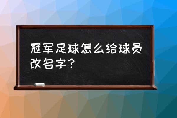 什么足球游戏可以编辑姓名 冠军足球怎么给球员改名字？