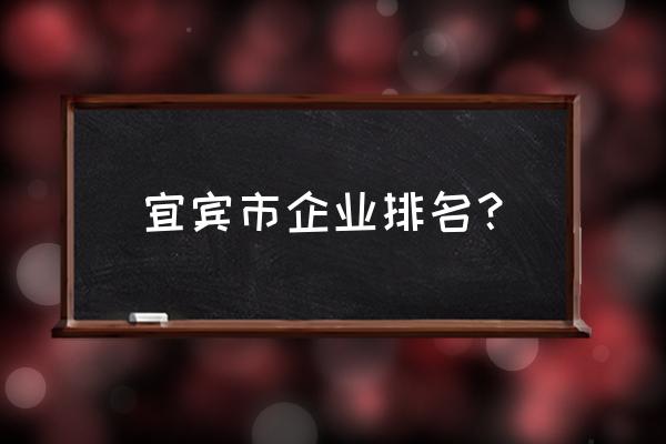 宜宾丽雅蜜立方怎样 宜宾市企业排名？