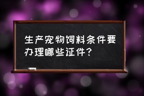 宠物饲料许可证去哪儿办 生产宠物饲料条件要办理哪些证件？