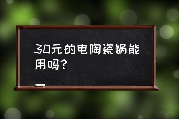 陶瓷火锅锅要多少钱一个 30元的电陶瓷锅能用吗？