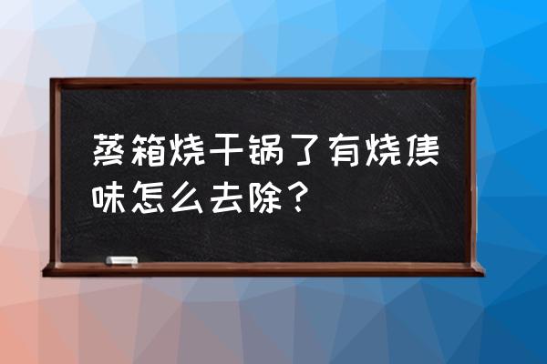 松下蒸烤一体机有焦味怎么办 蒸箱烧干锅了有烧焦味怎么去除？