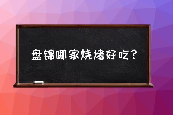 盘锦兴隆台老头烧烤在哪里 盘锦哪家烧烤好吃？