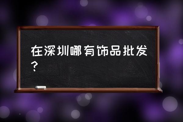 深圳李朗国际珠宝园买表吗 在深圳哪有饰品批发？