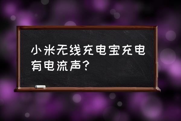 小米移动电源什么电芯 小米无线充电宝充电有电流声？