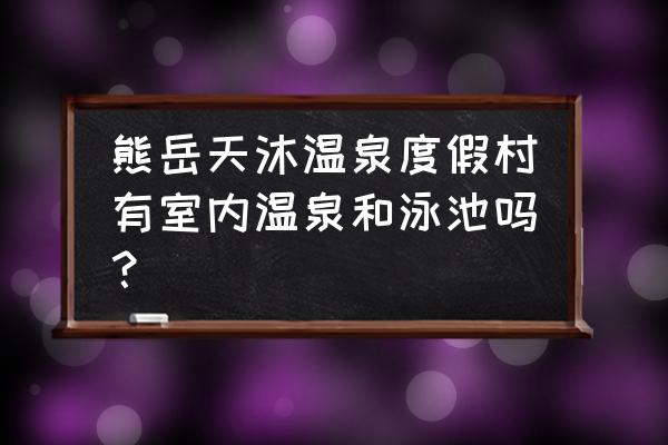 营口熊岳天沐温泉度假村怎么样 熊岳天沐温泉度假村有室内温泉和泳池吗？