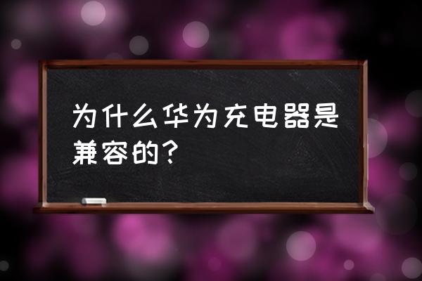 手机充电器为什么可以兼容 为什么华为充电器是兼容的？