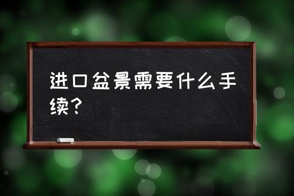 盆景怎么样进口 进口盆景需要什么手续？