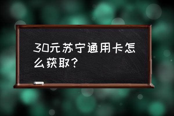 如何获得苏宁礼品卡 30元苏宁通用卡怎么获取？