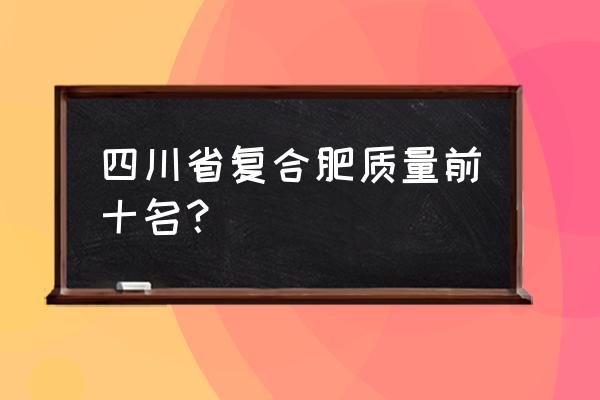 复合肥有几个品牌 四川省复合肥质量前十名？