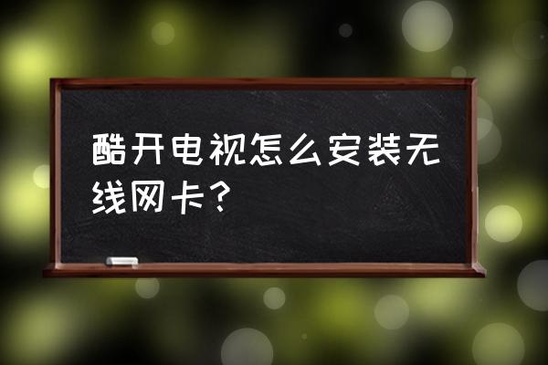 创维酷开电视有没有无线网卡 酷开电视怎么安装无线网卡？