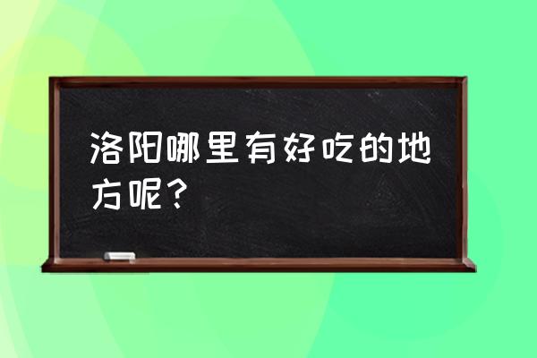 洛阳好吃的都在哪里 洛阳哪里有好吃的地方呢？