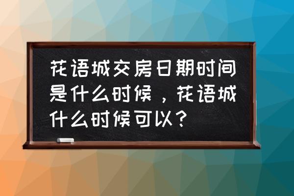 濮阳花语城为什么迟迟不交房 花语城交房日期时间是什么时候，花语城什么时候可以？