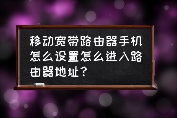 移动无线路由器在手机上能设置吗 移动宽带路由器手机怎么设置怎么进入路由器地址？