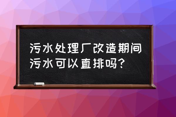 提标改造期间污水怎样处理 污水处理厂改造期间污水可以直排吗？