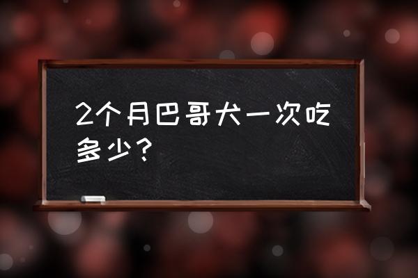 巴哥犬能喝纯牛奶吗 2个月巴哥犬一次吃多少？