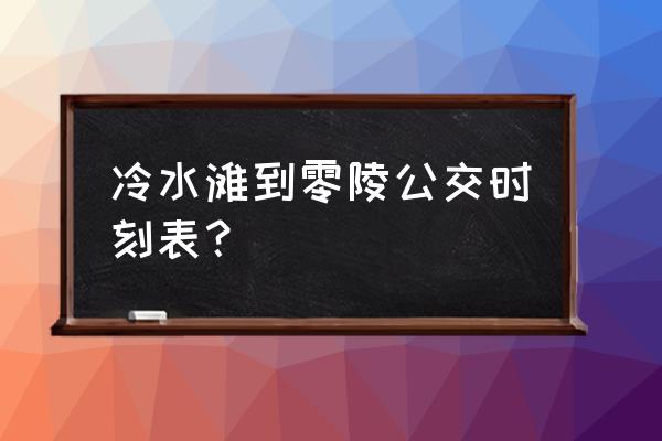 永州四路车末班车几点发车 冷水滩到零陵公交时刻表？