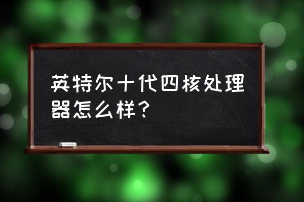 英特尔4核cpu哪个好 英特尔十代四核处理器怎么样？