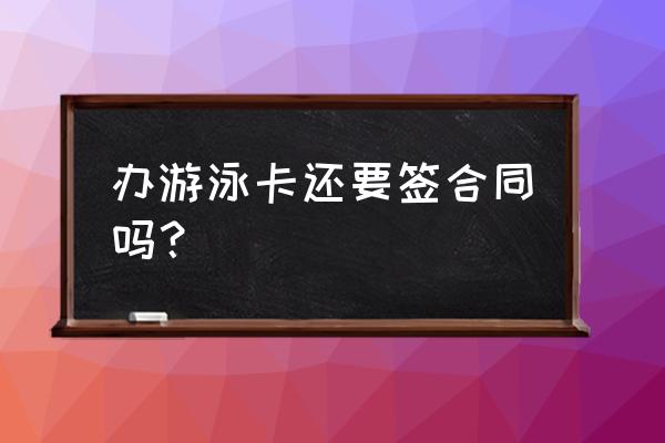 葫芦岛cbd游泳馆怎么办卡 办游泳卡还要签合同吗？