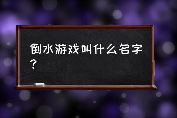 抖音给杯子装水的游戏叫什么 倒水游戏叫什么名字？