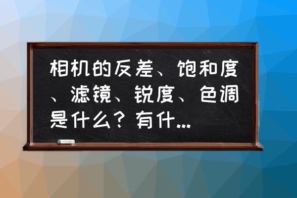 单反相机反差是什么意思 相机的反差、饱和度、滤镜、锐度、色调是什么？有什么用呢？