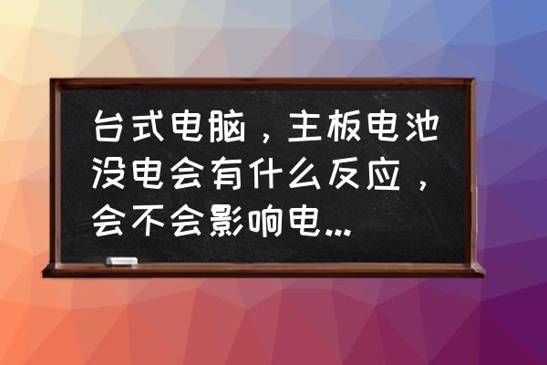 台式机主板电池没电会出现什么 台式电脑，主板电池没电会有什么反应，会不会影响电脑自检不通过，开不了机？