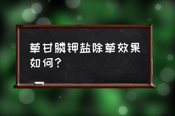 草甘膦异丙胺盐可以用在果园上吗 草甘膦钾盐除草效果如何？