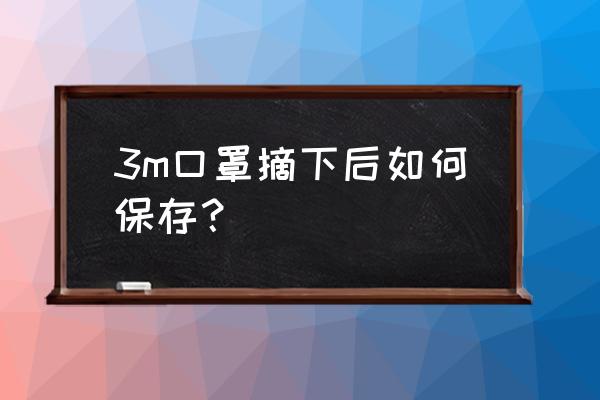 用过的口罩如何收纳 3m口罩摘下后如何保存？