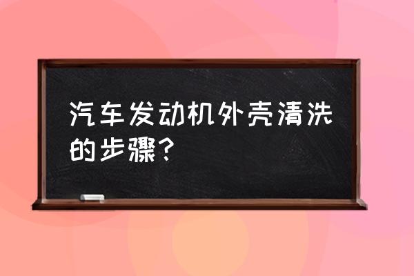 怎样清洗汽车发动机外壳 汽车发动机外壳清洗的步骤？