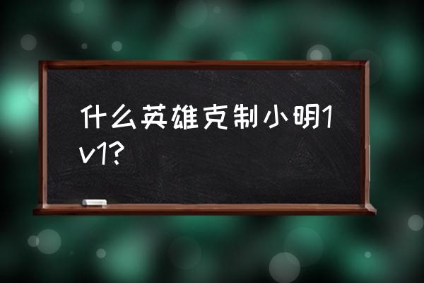 王者荣耀狼狗小明怎么克 什么英雄克制小明1v1？