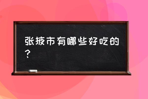 张掖哪家饭店味道最好 张掖市有哪些好吃的？