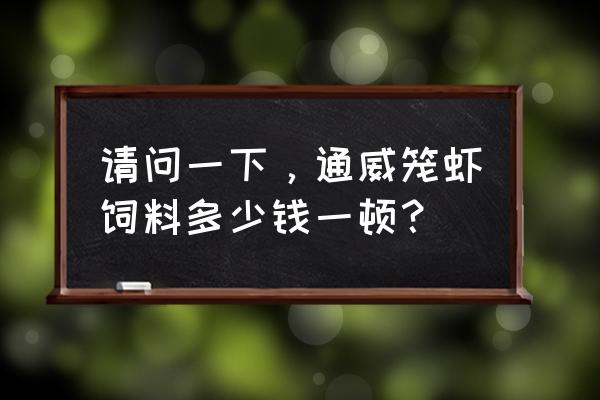 龙虾饲料成本大概多少钱一吨 请问一下，通威笼虾饲料多少钱一顿？