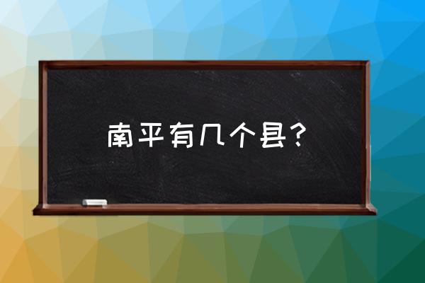 南平市到浦城县多少公里 南平有几个县？