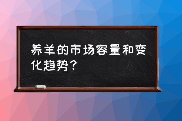 最近几年养羊的趋势 养羊的市场容量和变化趋势？