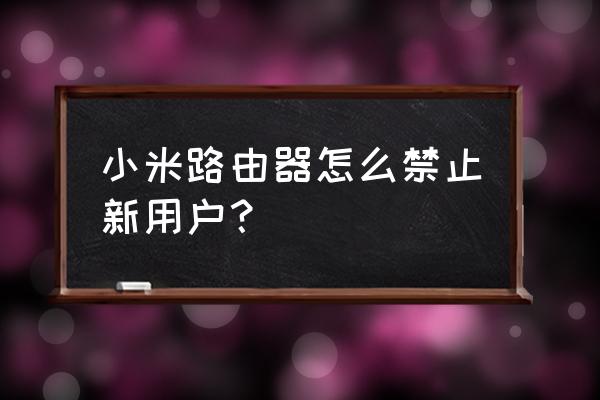 路由器登入怎么不用用户 小米路由器怎么禁止新用户？