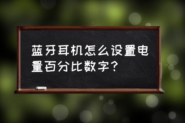 怎么让蓝牙耳机显示百分比电量 蓝牙耳机怎么设置电量百分比数字？