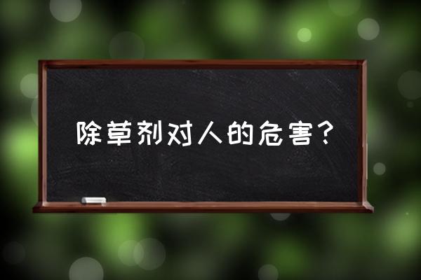 吃了除草剂有什么后遗症 除草剂对人的危害？