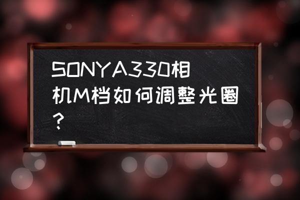 请问索尼数码相机哪一款有带m档 SONYA330相机M档如何调整光圈？