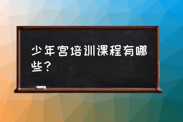 佳木斯少年宫都学什么好玩的 少年宫培训课程有哪些？