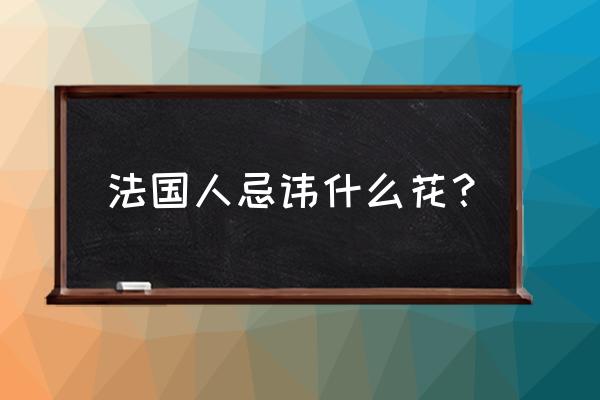 法国人为什么不能送玫瑰 法国人忌讳什么花？