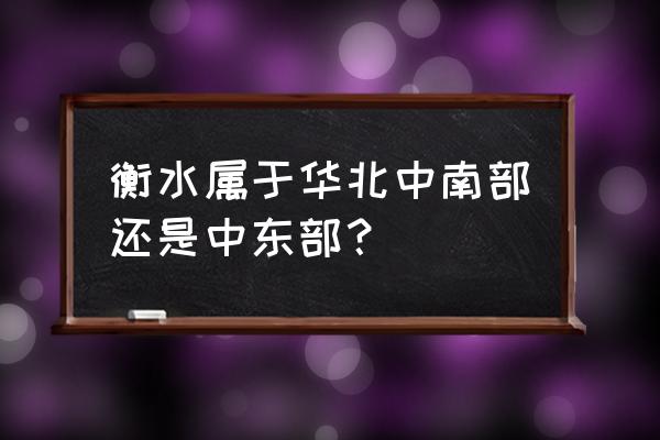 衡水在泰安的哪个方位 衡水属于华北中南部还是中东部？