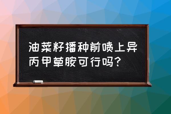 榨油菜籽田里用什么除草剂 油菜籽播种前喷上异丙甲草胺可行吗？