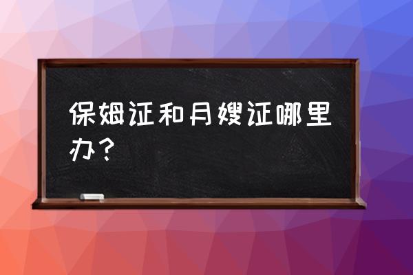 武清哪有办月嫂证的 保姆证和月嫂证哪里办？