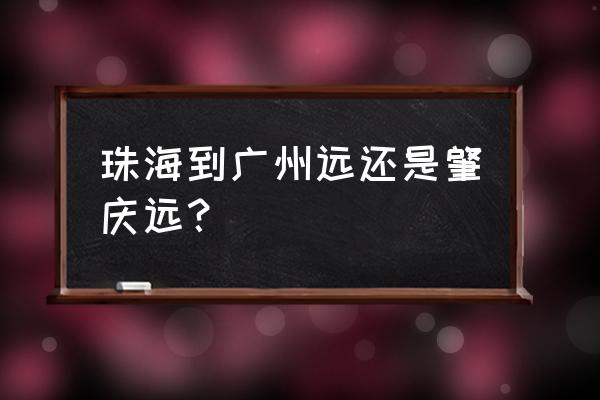 肇庆到珠海拱北有多少公里 珠海到广州远还是肇庆远？