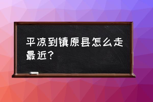 平凉过店街是属于哪里 平凉到镇原县怎么走最近？