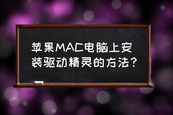 苹果笔记本用什么驱动精灵 苹果MAC电脑上安装驱动精灵的方法？